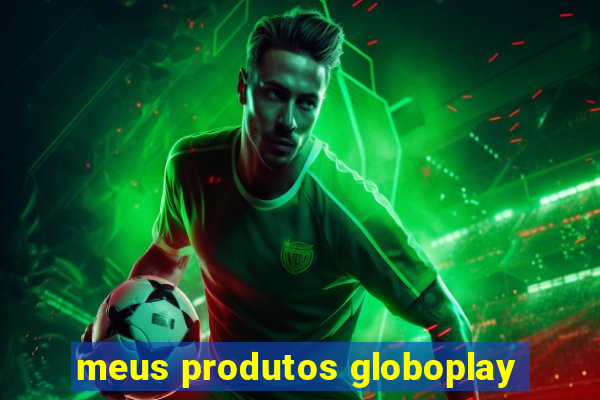 meus produtos globoplay